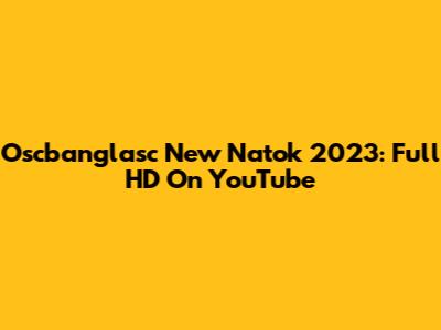Oscbanglasc New Natok 2023: Full HD On YouTube