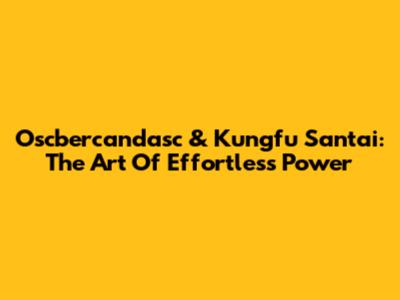 Oscbercandasc & Kungfu Santai: The Art Of Effortless Power