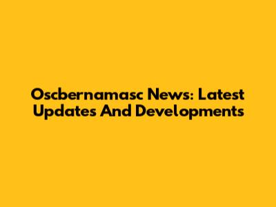 Oscbernamasc News: Latest Updates And Developments