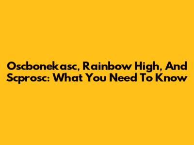 Oscbonekasc, Rainbow High, And Scprosc: What You Need To Know