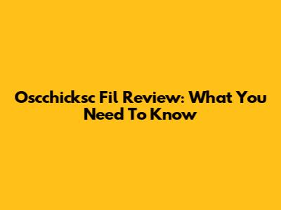 Oscchicksc Fil Review: What You Need To Know