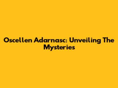 Oscellen Adarnasc: Unveiling The Mysteries