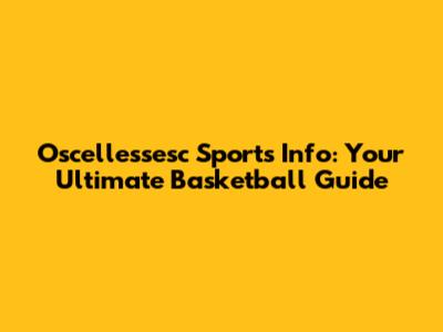Oscellessesc Sports Info: Your Ultimate Basketball Guide
