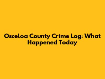 Osceloa County Crime Log: What Happened Today