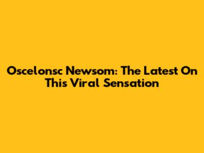Oscelonsc Newsom: The Latest On This Viral Sensation