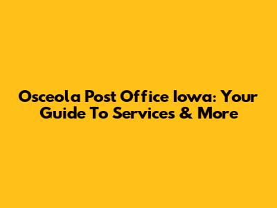 Osceola Post Office Iowa: Your Guide To Services & More