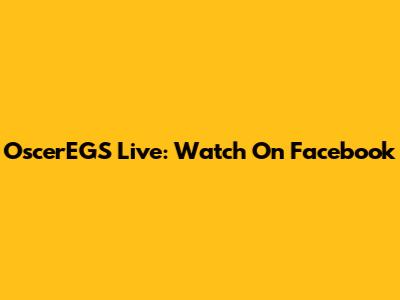 OscerEGS Live: Watch On Facebook