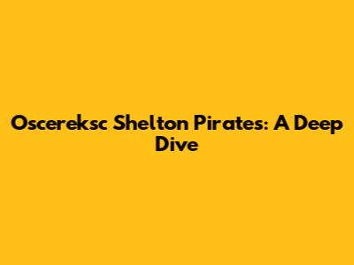 Oscereksc Shelton Pirates: A Deep Dive