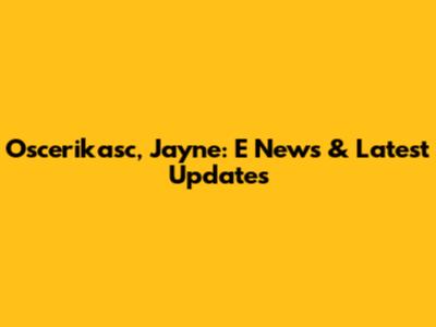 Oscerikasc, Jayne: E News & Latest Updates