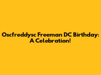 Oscfreddysc Freeman DC Birthday: A Celebration!