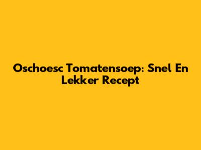 Oschoesc Tomatensoep: Snel En Lekker Recept