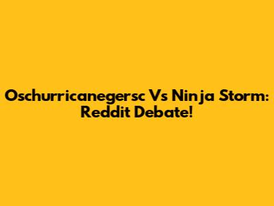 Oschurricanegersc Vs Ninja Storm: Reddit Debate!