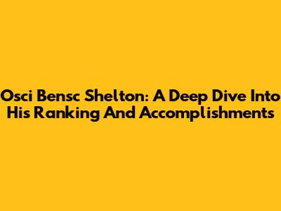 Osci Bensc Shelton: A Deep Dive Into His Ranking And Accomplishments