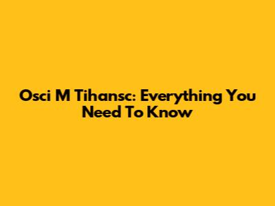 Osci M Tihansc: Everything You Need To Know