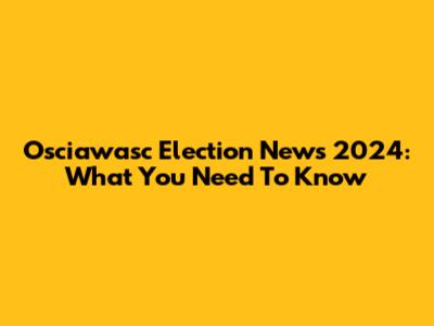 Osciawasc Election News 2024: What You Need To Know