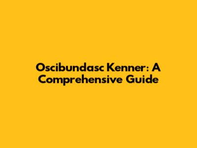 Oscibundasc Kenner: A Comprehensive Guide