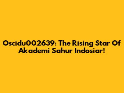 Oscidu002639: The Rising Star Of Akademi Sahur Indosiar!