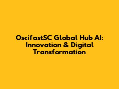 OscifastSC Global Hub AI: Innovation & Digital Transformation