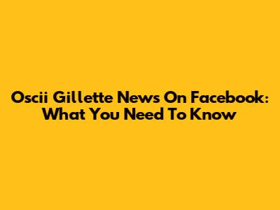 Oscii Gillette News On Facebook: What You Need To Know