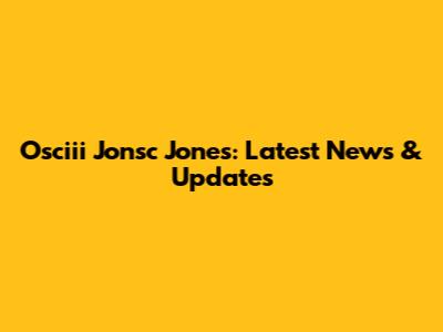 Osciii Jonsc Jones: Latest News & Updates