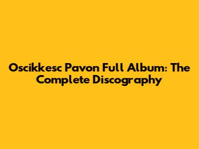 Oscikkesc Pavon Full Album: The Complete Discography