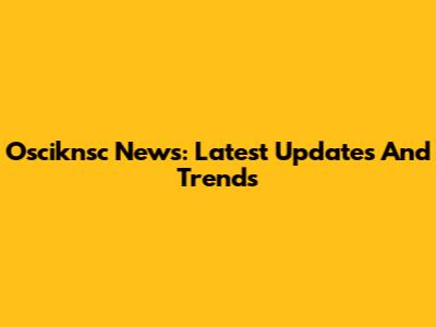 Osciknsc News: Latest Updates And Trends