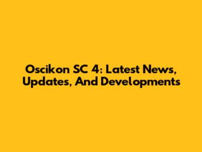Oscikon SC 4: Latest News, Updates, And Developments