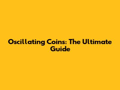 Oscillating Coins: The Ultimate Guide