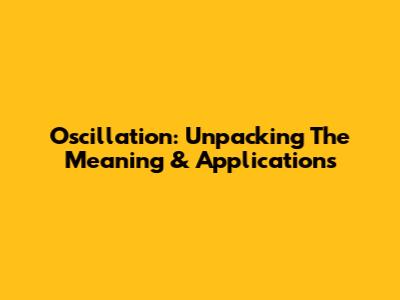 Oscillation: Unpacking The Meaning & Applications
