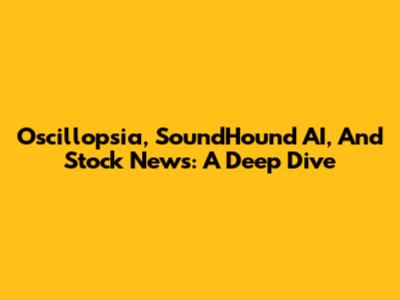 Oscillopsia, SoundHound AI, And Stock News: A Deep Dive
