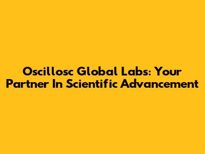 Oscillosc Global Labs: Your Partner In Scientific Advancement