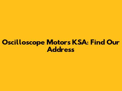 Oscilloscope Motors KSA: Find Our Address
