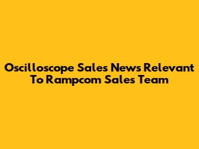 Oscilloscope Sales News Relevant To Rampcom Sales Team