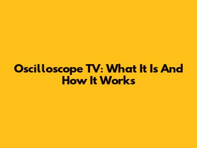 Oscilloscope TV: What It Is And How It Works