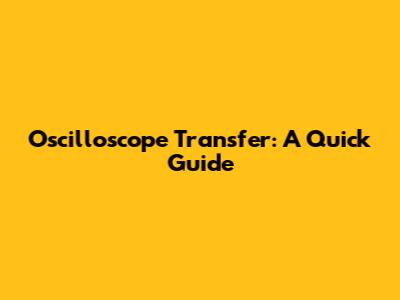 Oscilloscope Transfer: A Quick Guide