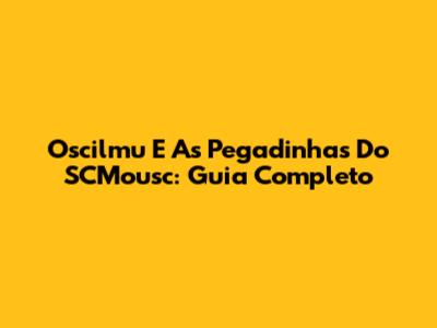Oscilmu E As Pegadinhas Do SCMousc: Guia Completo