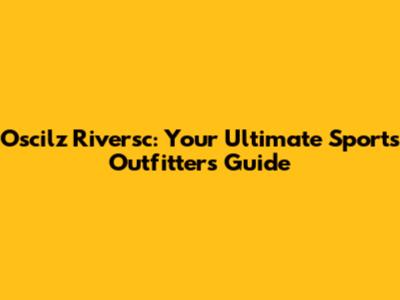 Oscilz Riversc: Your Ultimate Sports Outfitters Guide