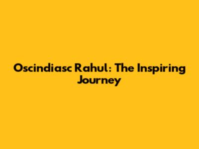 Oscindiasc Rahul: The Inspiring Journey
