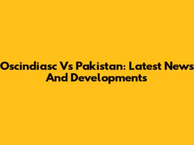 Oscindiasc Vs Pakistan: Latest News And Developments