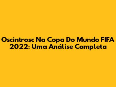 Oscintrosc Na Copa Do Mundo FIFA 2022: Uma Análise Completa