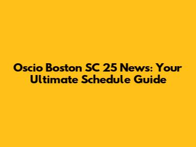 Oscio Boston SC 25 News: Your Ultimate Schedule Guide