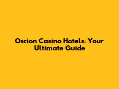Oscion Casino Hotels: Your Ultimate Guide