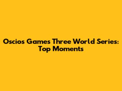 Oscios Games Three World Series: Top Moments