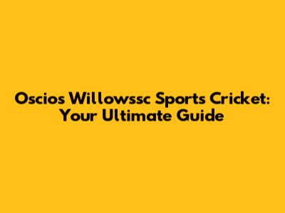 Oscios Willowssc Sports Cricket: Your Ultimate Guide