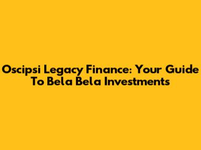 Oscipsi Legacy Finance: Your Guide To Bela Bela Investments