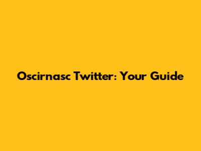 Oscirnasc Twitter: Your Guide