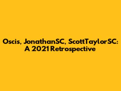 Oscis, JonathanSC, ScottTaylorSC: A 2021 Retrospective