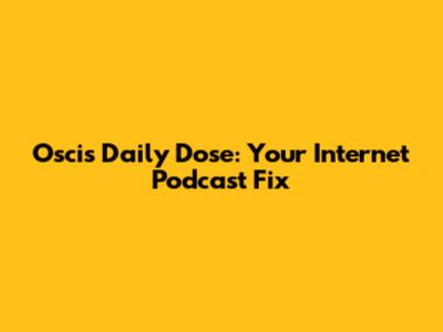 Oscis Daily Dose: Your Internet Podcast Fix