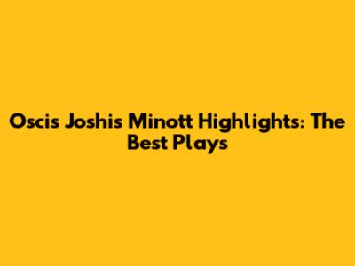 Oscis Joshis Minott Highlights: The Best Plays