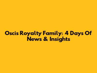 Oscis Royalty Family: 4 Days Of News & Insights